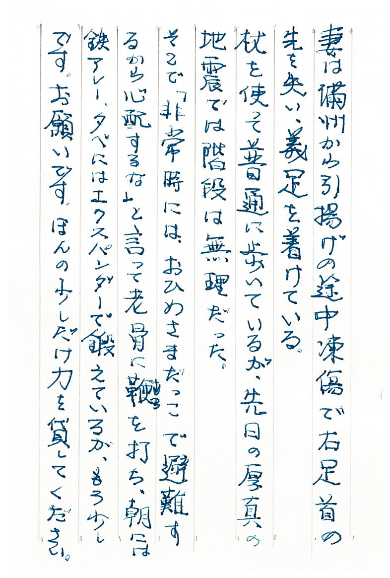 妻は満州から引揚げの途中凍傷で右足首の先を失い、義足を着けている。 杖を使って普通に歩いているが、 先日の厚真の地震では階段は無理だった。 そこで「非常時には、おひめさまだっこで避難するから心配するな」と言って 老骨に鞭(むち)を打ち、朝には鉄アレー、夕べにはエクスパンダ―で鍛えているが、 もう少しです。 お願いです、ほんの少しだけ力を貸してください