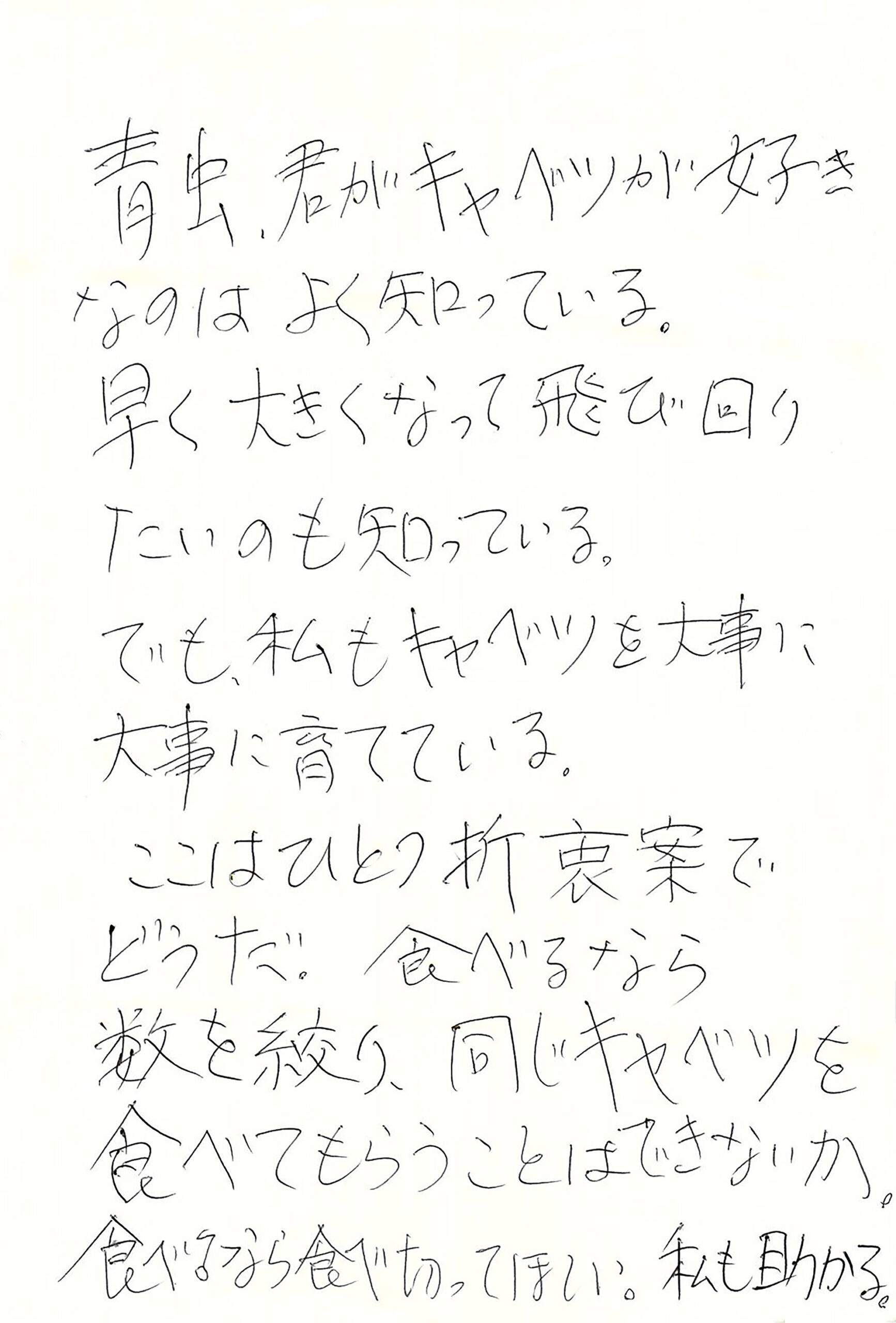 青虫、君がキャベツが好きなのはよく知っている。 早く大きくなって飛び回りたいのも知っている。 でも、私もキャベツを大事に大事に育てている。 ここはひとつ折衷案でどうだ。 食べるなら数を絞り、同じキャベツを食べてもらうことはできないか。 食べるなら食べ切って欲しい。 私も助かる。